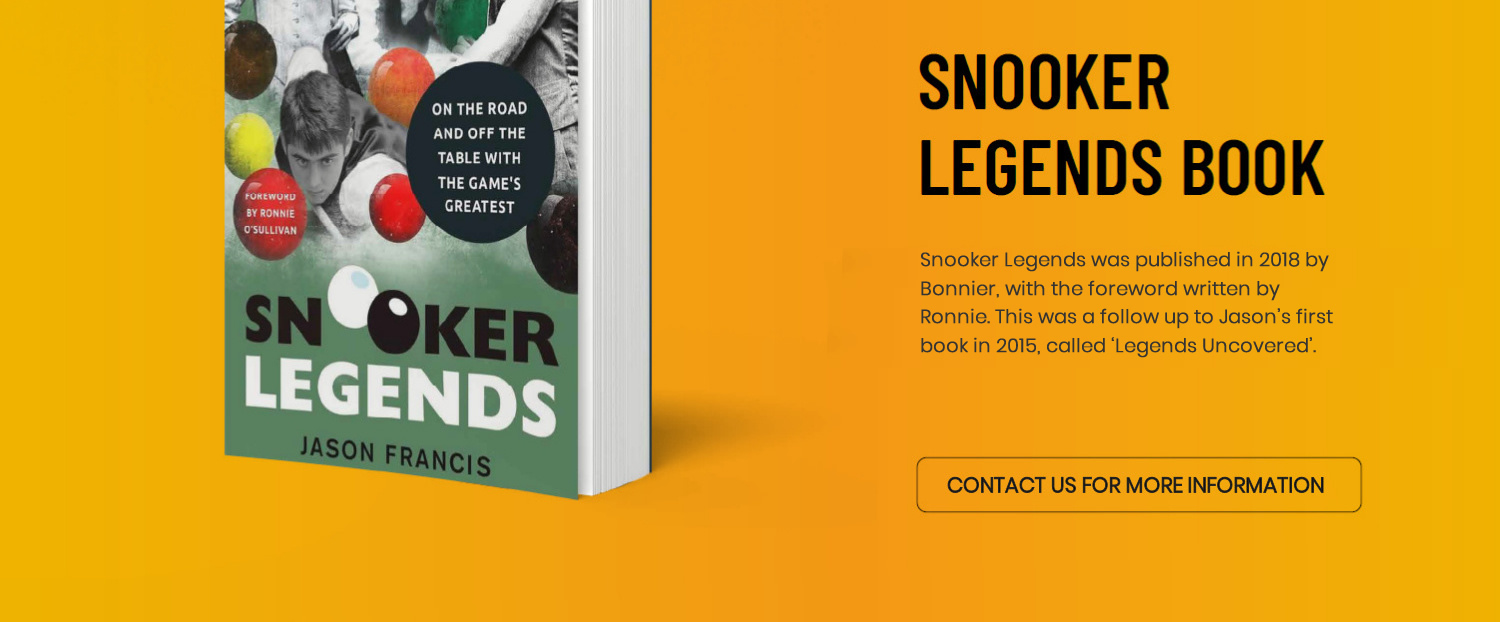 Snooker Legends was published in 2018 with the foreword written by Ronnie, it was published by Bonnier Books. This was a follow-up to Jason's first book in 2015, called 'Legends Uncovered'